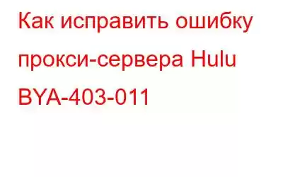 Как исправить ошибку прокси-сервера Hulu BYA-403-011