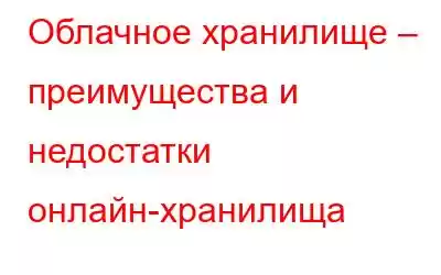 Облачное хранилище – преимущества и недостатки онлайн-хранилища