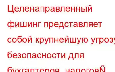 Целенаправленный фишинг представляет собой крупнейшую угрозу безопасности для бухгалтеров, налогов