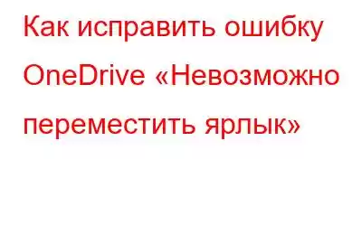 Как исправить ошибку OneDrive «Невозможно переместить ярлык»