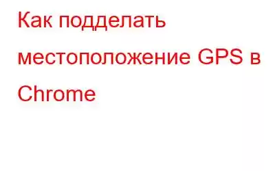 Как подделать местоположение GPS в Chrome