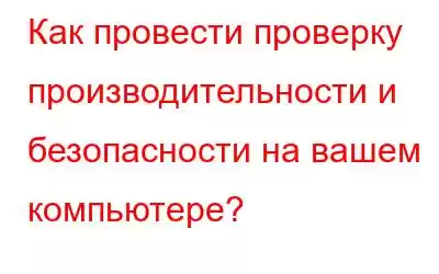 Как провести проверку производительности и безопасности на вашем компьютере?