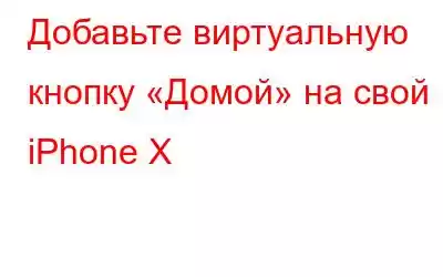 Добавьте виртуальную кнопку «Домой» на свой iPhone X