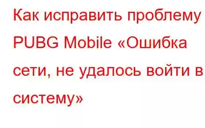 Как исправить проблему PUBG Mobile «Ошибка сети, не удалось войти в систему»