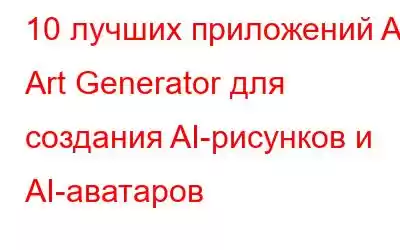 10 лучших приложений AI Art Generator для создания AI-рисунков и AI-аватаров