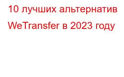 10 лучших альтернатив WeTransfer в 2023 году