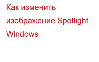 Как изменить изображение Spotlight Windows