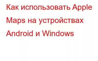 Как использовать Apple Maps на устройствах Android и Windows