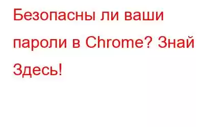 Безопасны ли ваши пароли в Chrome? Знай Здесь!