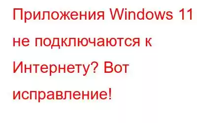 Приложения Windows 11 не подключаются к Интернету? Вот исправление!