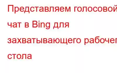 Представляем голосовой чат в Bing для захватывающего рабочего стола