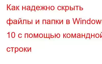 Как надежно скрыть файлы и папки в Windows 10 с помощью командной строки