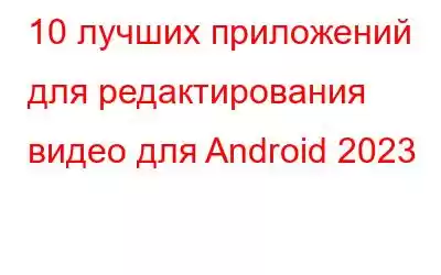 10 лучших приложений для редактирования видео для Android 2023