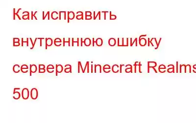 Как исправить внутреннюю ошибку сервера Minecraft Realms 500