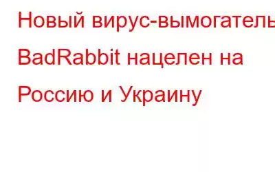 Новый вирус-вымогатель BadRabbit нацелен на Россию и Украину