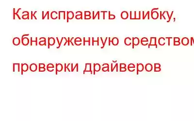 Как исправить ошибку, обнаруженную средством проверки драйверов