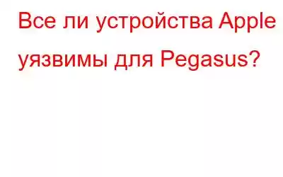 Все ли устройства Apple уязвимы для Pegasus?