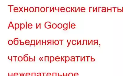 Технологические гиганты Apple и Google объединяют усилия, чтобы «прекратить нежелательное отслеживание»