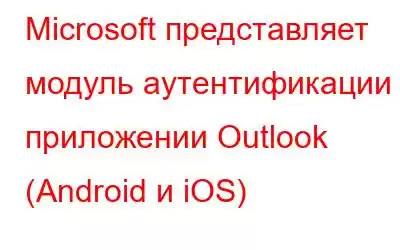 Microsoft представляет модуль аутентификации в приложении Outlook (Android и iOS)