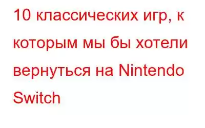 10 классических игр, к которым мы бы хотели вернуться на Nintendo Switch