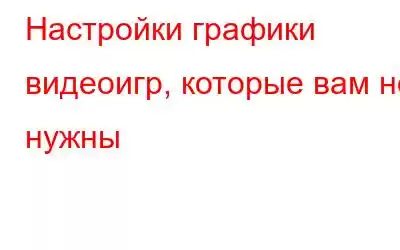 Настройки графики видеоигр, которые вам не нужны