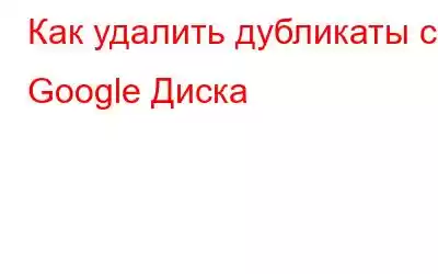 Как удалить дубликаты с Google Диска