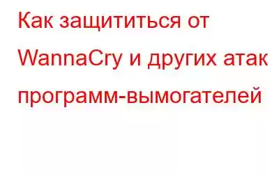 Как защититься от WannaCry и других атак программ-вымогателей