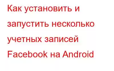 Как установить и запустить несколько учетных записей Facebook на Android