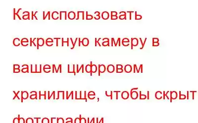 Как использовать секретную камеру в вашем цифровом хранилище, чтобы скрыть фотографии