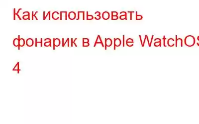 Как использовать фонарик в Apple WatchOS 4