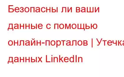 Безопасны ли ваши данные с помощью онлайн-порталов | Утечка данных LinkedIn