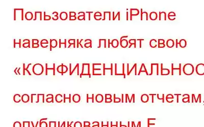 Пользователи iPhone наверняка любят свою «КОНФИДЕНЦИАЛЬНОСТЬ», согласно новым отчетам, опубликованным F