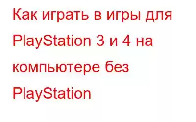 Как играть в игры для PlayStation 3 и 4 на компьютере без PlayStation