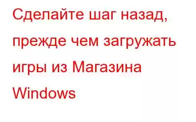 Сделайте шаг назад, прежде чем загружать игры из Магазина Windows