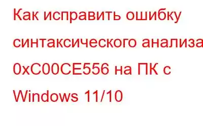 Как исправить ошибку синтаксического анализа 0xC00CE556 на ПК с Windows 11/10