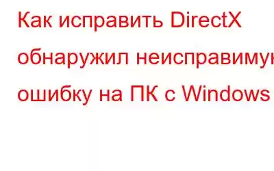 Как исправить DirectX обнаружил неисправимую ошибку на ПК с Windows