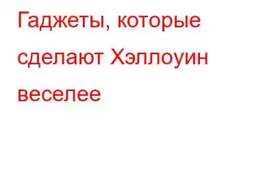 Гаджеты, которые сделают Хэллоуин веселее