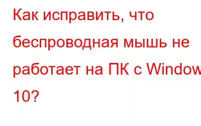 Как исправить, что беспроводная мышь не работает на ПК с Windows 10?