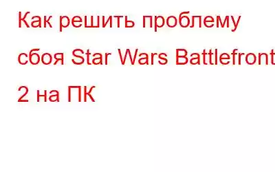 Как решить проблему сбоя Star Wars Battlefront 2 на ПК