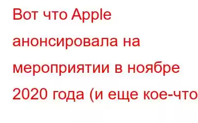 Вот что Apple анонсировала на мероприятии в ноябре 2020 года (и еще кое-что)