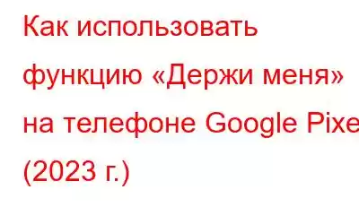 Как использовать функцию «Держи меня» на телефоне Google Pixel (2023 г.)