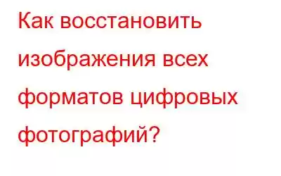 Как восстановить изображения всех форматов цифровых фотографий?