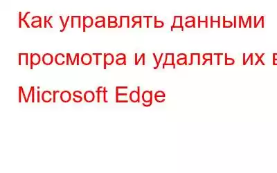 Как управлять данными просмотра и удалять их в Microsoft Edge