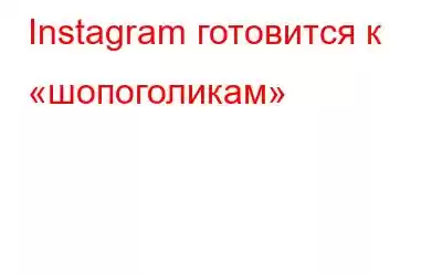 Instagram готовится к «шопоголикам»