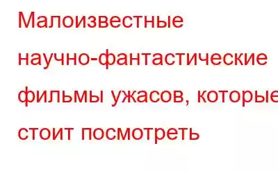 Малоизвестные научно-фантастические фильмы ужасов, которые стоит посмотреть