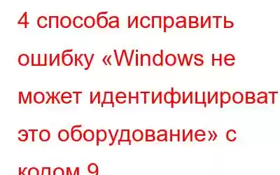 4 способа исправить ошибку «Windows не может идентифицировать это оборудование» с кодом 9