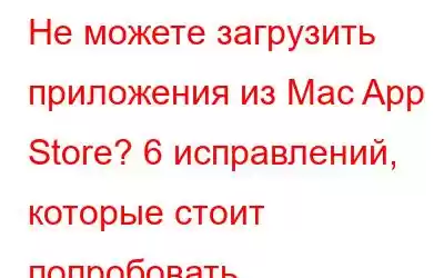 Не можете загрузить приложения из Mac App Store? 6 исправлений, которые стоит попробовать