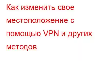 Как изменить свое местоположение с помощью VPN и других методов