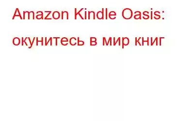 Amazon Kindle Oasis: окунитесь в мир книг