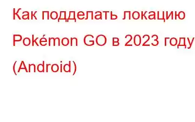 Как подделать локацию Pokémon GO в 2023 году (Android)